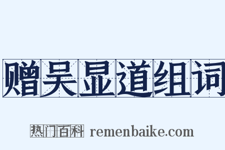 赠吴显道组词是什么意思的图片